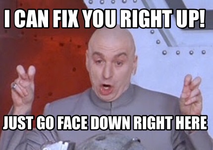 Meme Creator - Funny I can fix you right up! Just go face down right ...