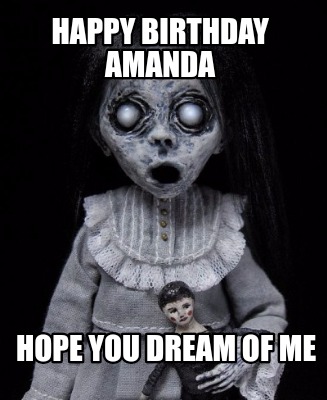 Happy Birthday Amanda Meme Funny Meme Creator - Funny Happy Birthday Amanda Hope You Dream Of Me Meme  Generator At Memecreator.org!