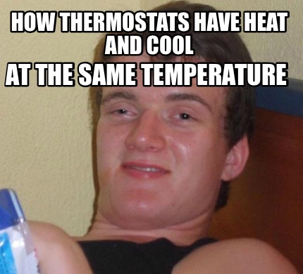 Meme Creator - Funny How thermostats have heat and cool At the same ...