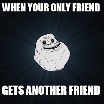 Meme Creator - Funny when your only friend gets another friend Meme ...