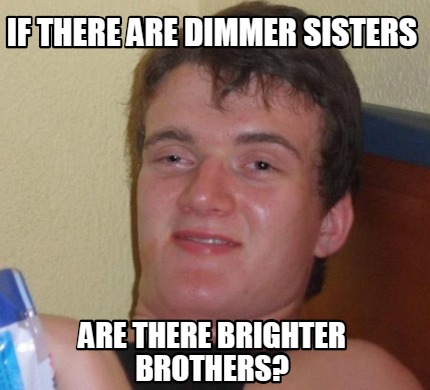 Meme Creator - Funny If there are Dimmer Sisters Are there Brighter ...