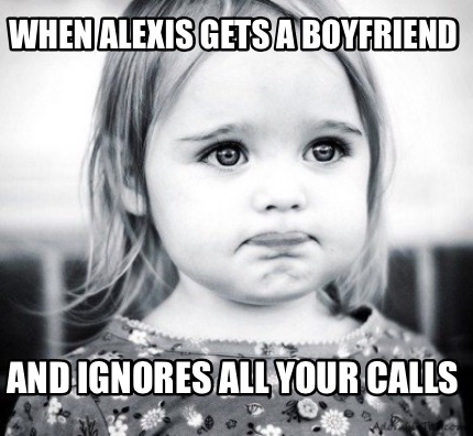 when-alexis-gets-a-boyfriend-and-ignores-all-your-calls