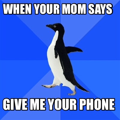 Meme Creator - Funny When your mom says Give me your phone Meme ...