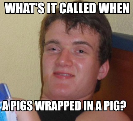 Meme Creator - Funny What's it called when A pigs wrapped in a pig ...