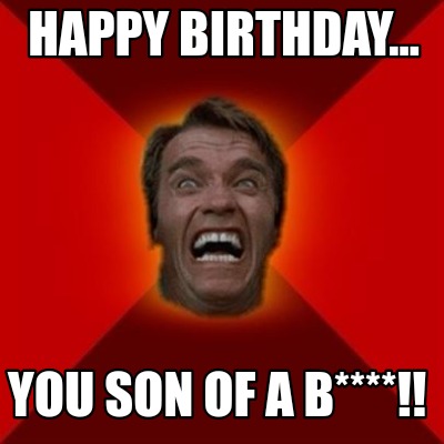 Meme Creator - Funny Happy birthday... You son of a b****!! Meme ...