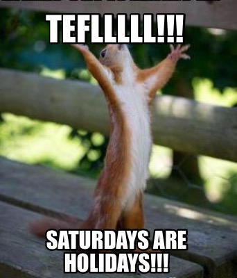 Meme Creator - Funny TEFLLLLL!!! SATURDAYS ARE HOLIDAYS!!! Meme ...