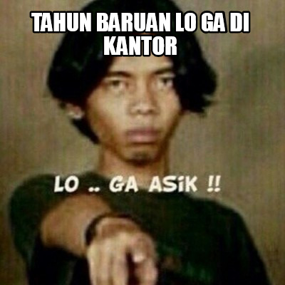 Meme Creator - Funny TAHUN BARUAN LO GA DI KANTOR Meme Generator at ...