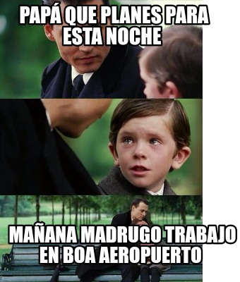 Meme Creator Funny Papa Que Planes Para Esta Noche Manana Madrugo Trabajo En Boa Aeropuerto Meme Generator At Memecreator Org