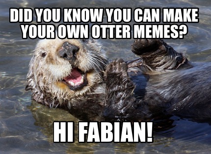 Meme Creator - Funny Did You Know You Can Make Your Own Otter Memes? HI ...