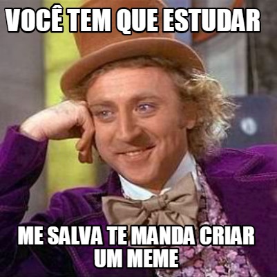 Meme Creator Funny Voc Tem Que Estudar Me Salva Te Manda Criar Um