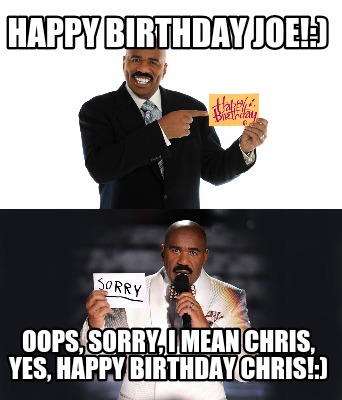 Meme Creator - Funny Happy birthday joe!:) Oops, sorry, I mean Chris ...