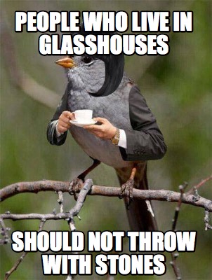 Meme Creator - Funny people who live in glasshouses should not throw ...