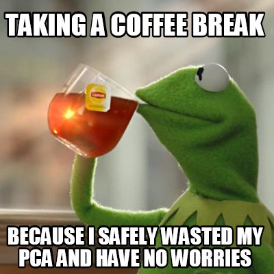 Meme Creator Funny Taking A Coffee Break Because I Safely Wasted My Pca And Have No Worries Meme Generator At Memecreator Org