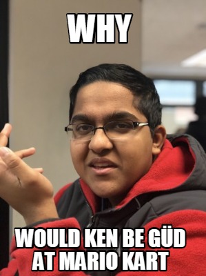 why-would-ken-be-gd-at-mario-kart