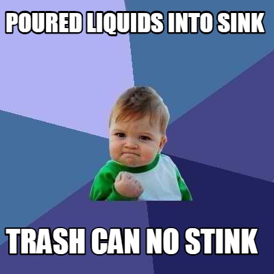 Meme Creator - Funny Poured liquids into Sink Trash Can No stinK Meme ...