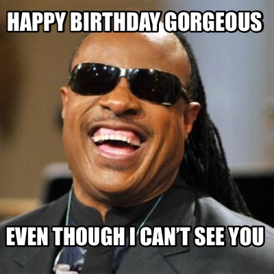 Meme Creator - Funny Happy Birthday Gorgeous Even though I can’t see ...