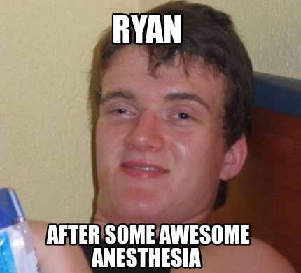 Meme Creator - Funny Ryan After some awesome anesthesia Meme Generator ...