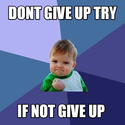 Meme Creator - Funny DONT GIVE UP TRY IF NOT GIVE UP Meme Generator at ...