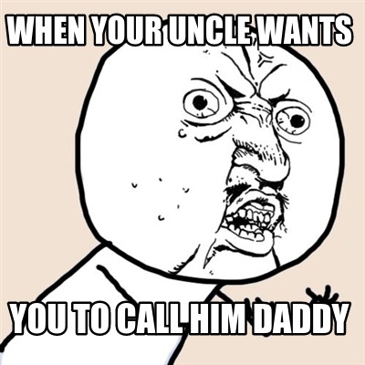 Meme Creator Funny When Your Uncle Wants You To Call Him Daddy Meme Generator At Memecreator Org