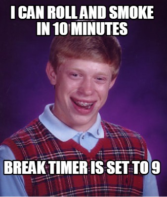 Meme Creator - Funny i can roll and smoke in 10 minutes break timer is ...