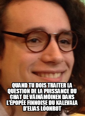 Meme Creator Funny Quand Tu Dois Traiter La Question De La Puissance Du Chat De Vainamoinen Dan Meme Generator At Memecreator Org