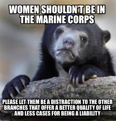 Meme Creator - Funny Women shouldn’t be in the Marine Corps Please let ...