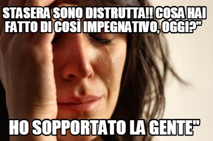 Meme Creator Funny Stasera Sono Distrutta Cosa Hai Fatto Di Cos