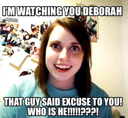 Meme Creator - Funny I’m watching you Deborah That guy said excuse to ...