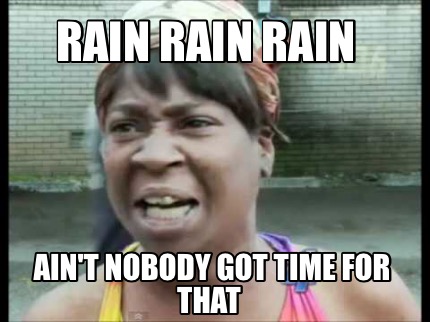 Meme Creator - Funny Rain rain rain Ain't nobody got time for that Meme ...