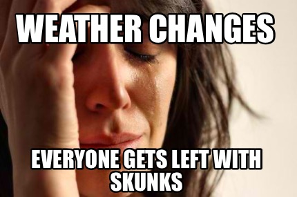 Meme Creator - Funny Weather Changes Everyone gets left with skunks ...