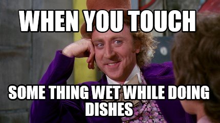 Meme Creator - Funny when you touch some thing wet while doing dishes ...