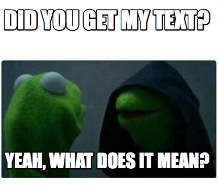 Meme Creator - Funny Did you get my text? Yeah, what does it mean? Meme ...