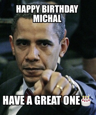 Meme Creator - Funny Happy birthday Michal Have a great one???? Meme ...