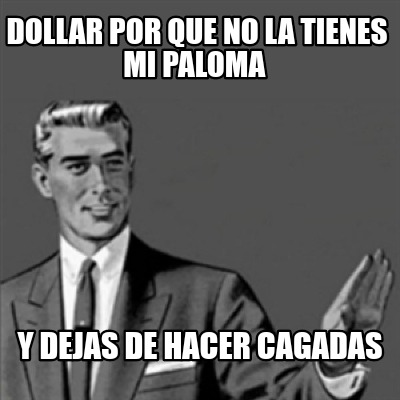 Meme Creator Funny Dollar Por Que No La Tienes Mi Paloma Y Dejas De