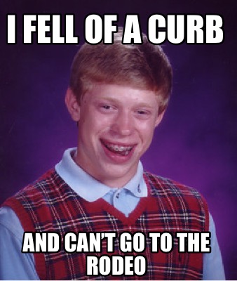 Meme Creator - Funny I fell of a curb And can’t go to the rodeo Meme ...