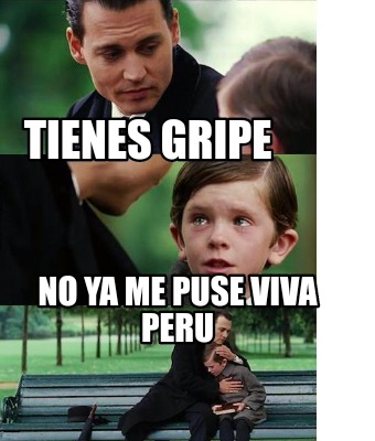 Meme Creator Funny Tienes Gripe No Ya Me Puse Viva Peru Meme