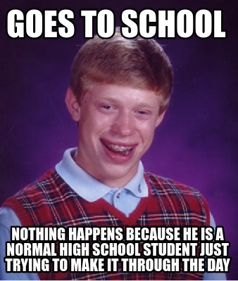 Meme Creator - Funny goes to school nothing happens because he is a ...