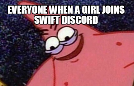 Meme Creator Funny Everyone When A Girl Joins Swift Discord Meme Generator At Memecreator Org