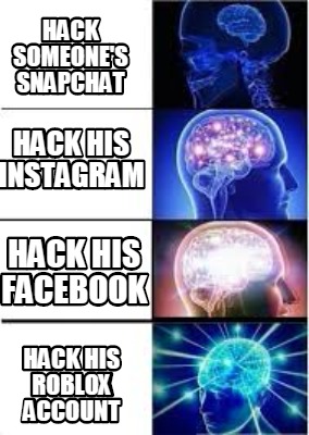 Meme Creator Funny Hack Someone S Snapchat Hack His Roblox Account Hack His Facebook Hack His Insta Meme Generator At Memecreator Org - how do you hack someones roblox account