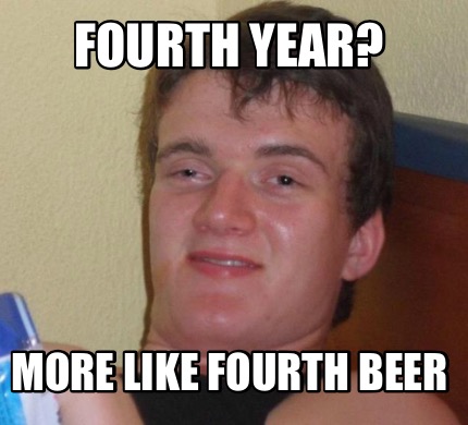 Meme Creator - Funny fourth year? More like fourth beer Meme Generator ...