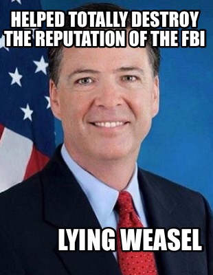 helped-totally-destroy-the-reputation-of-the-fbi-lying-weasel