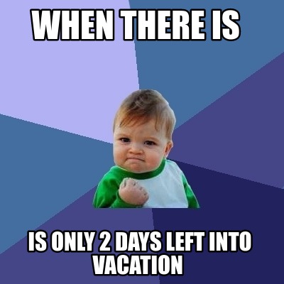 Meme Creator - Funny when there is is only 2 days left into vacation ...