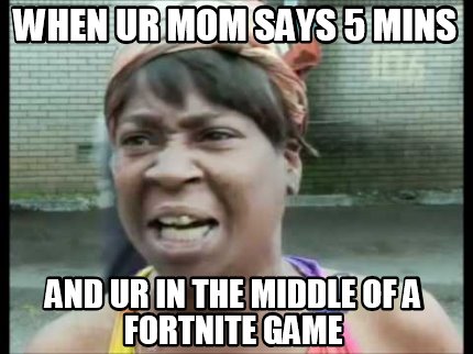 Meme Creator - when ur mom says 5 mins and ur in the ...