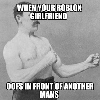 Meme Creator Funny When Your Roblox Girlfriend Oofs In Front Of Another Mans Meme Generator At Memecreator Org - roblox girlfriend memes