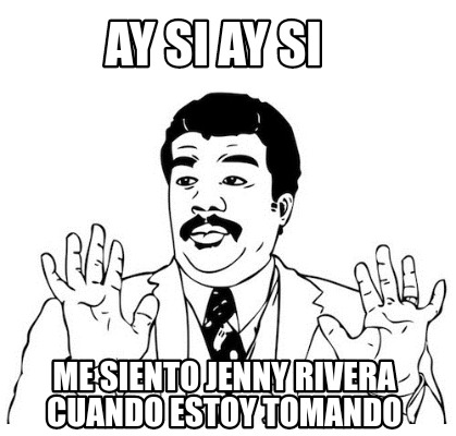 Meme Creator Funny Ay Si Ay Si Me Siento Jenny Rivera Cuando Estoy Tomando Meme Generator At