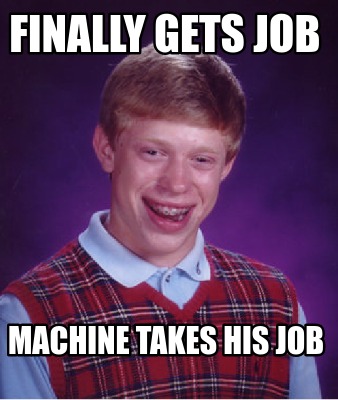 Meme Creator - Funny finally gets job machine takes his job Meme ...