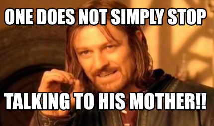 Meme Creator - Funny One does not Simply Stop Talking to his Mother ...