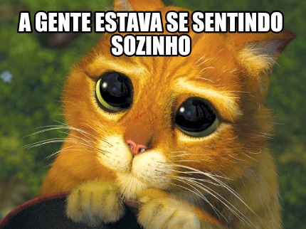 Meme Creator Funny A Gente Estava Se Sentindo Sozinho Meme Generator At MemeCreator Org