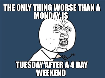 Meme Creator - Funny The only thing worse than a Monday is Tuesday