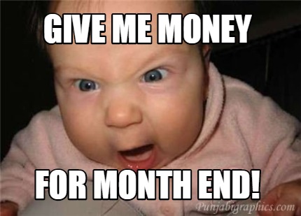 Meme Creator - Funny Give me money For month end! Meme Generator at ...